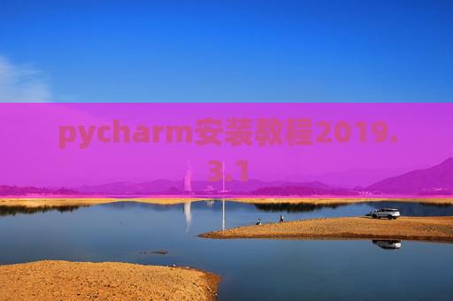pycharm安装教程2019.3.1 pycharm安装教程2019.3.1